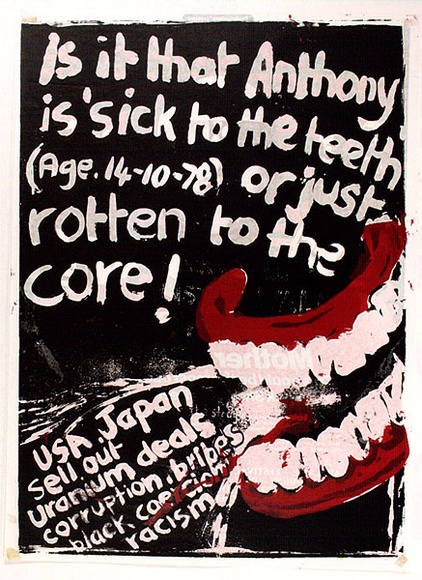 Artist: b'Gibb, Viva Jillian.' | Title: b'Is it that Anthony is sick to the teeth or just rotten to the core!' | Date: 1978 | Technique: b'screenprint, printed in colour, from multiple stencils' Artist: b'Gibb, Viva Jillian.' | Title: b'Is it that Anthony is sick to the teeth or just rotten to the core!' | Date: 1978 | Technique: b'screenprint, printed in colour, from multiple stencils'