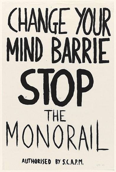 Artist: b'Scapm Supporters.' | Title: b'Change your mind Barrie, STOP the Monorail' | Date: 1986 | Technique: b'screenprint, printed in black ink, from one stencil' Artist: b'Scapm Supporters.' | Title: b'Change your mind Barrie, STOP the Monorail' | Date: 1986 | Technique: b'screenprint, printed in black ink, from one stencil'
