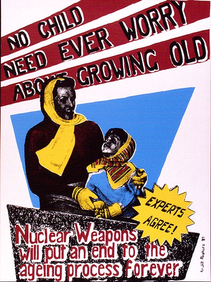 Artist: JILL POSTERS 1 | Title: No child need ever worry about growing old. Nuclear weapons will put an end to the aging process forever. | Date: 1983 | Technique: screenprint, printed in colour, from four stencils
