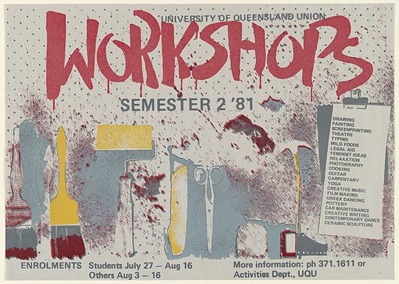 Artist: b'UNKNOWN (UNIVERSITY OF QUEENSLAND STUDENT WORKSHOP)' | Title: bUniversity of Queensland Union Workshops, Semester 2, '81 | Date: 1981 | Technique: b'screenprint, printed in colour, from four stencils' Artist: b'UNKNOWN (UNIVERSITY OF QUEENSLAND STUDENT WORKSHOP)' | Title: bUniversity of Queensland Union Workshops, Semester 2, '81 | Date: 1981 | Technique: b'screenprint, printed in colour, from four stencils'